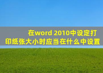 在word 2010中设定打印纸张大小时应当在什么中设置